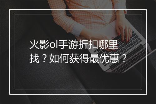 火影ol手游折扣哪里找?如何获得最优惠?