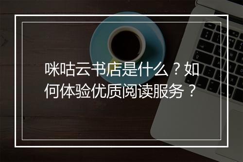 咪咕云书店是什么?如何体验优质阅读服务?