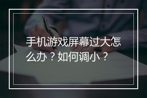 手机游戏屏幕过大怎么办？如何调小？