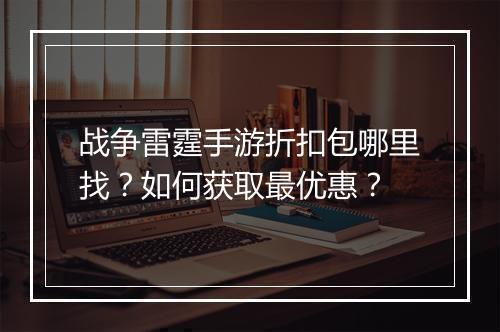 战争雷霆手游折扣包哪里找?如何获取最优惠?