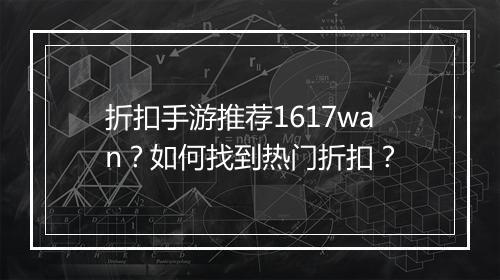 折扣手游推荐1617wan?如何找到热门折扣?
