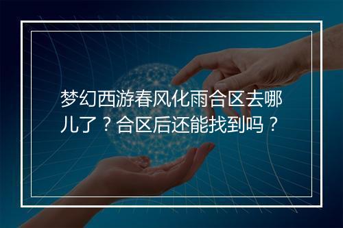 梦幻西游春风化雨合区去哪儿了？合区后还能找到吗？