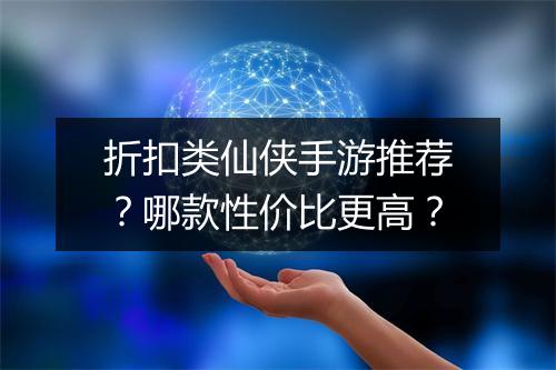 折扣类仙侠手游推荐?哪款性价比更高?