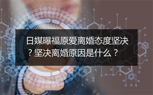 日媒曝福原爱离婚态度坚决？坚决离婚原因是什么？