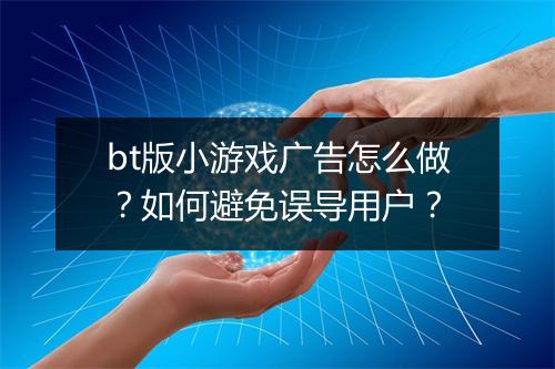 bt版小游戏广告怎么做?如何避免误导用户?