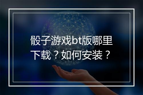 骰子游戏bt版哪里下载？如何安装？