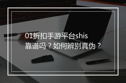 01折扣手游平台shis靠谱吗？如何辨别真伪？