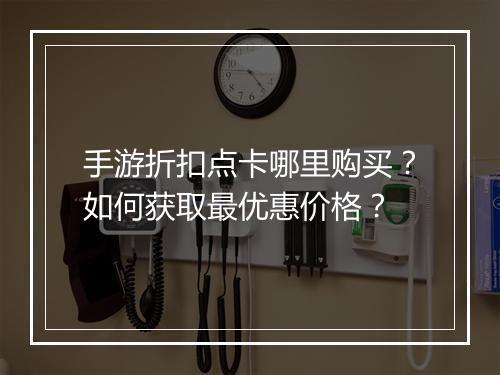 手游折扣点卡哪里购买?如何获取最优惠价格?