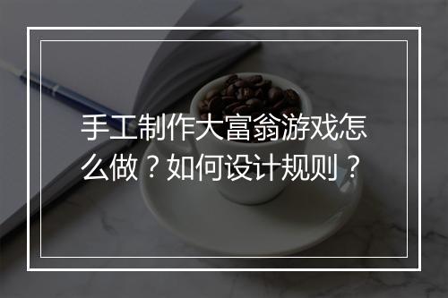 手工制作大富翁游戏怎么做？如何设计规则？