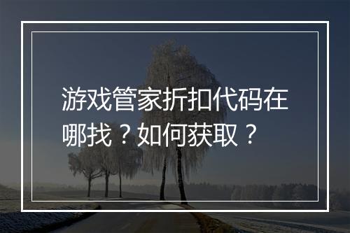游戏管家折扣代码在哪找?如何获取?