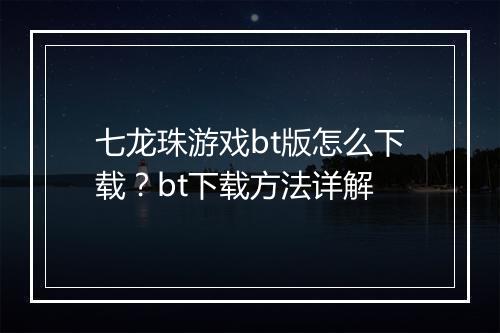 七龙珠游戏bt版怎么下载?bt下载方法详解