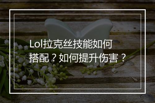 Lol拉克丝技能如何搭配？如何提升伤害？
