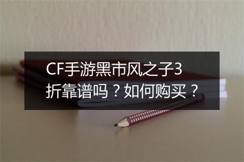 CF手游黑市风之子3折靠谱吗？如何购买？