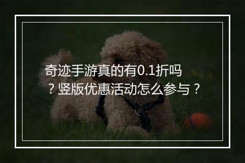 奇迹手游真的有0.1折吗？竖版优惠活动怎么参与？