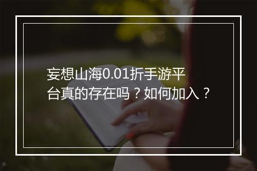妄想山海0.01折手游平台真的存在吗?如何加入?