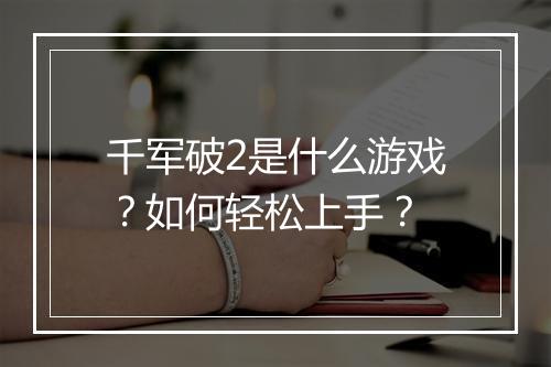 千军破2是什么游戏?如何轻松上手?