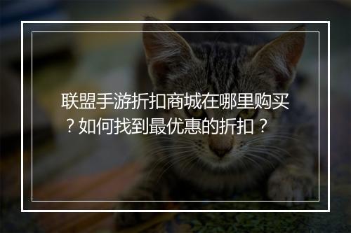 联盟手游折扣商城在哪里购买?如何找到最优惠的折扣?