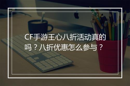 CF手游王心八折活动真的吗？八折优惠怎么参与？