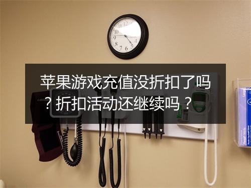 苹果游戏充值没折扣了吗？折扣活动还继续吗？