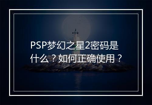 PSP梦幻之星2密码是什么？如何正确使用？