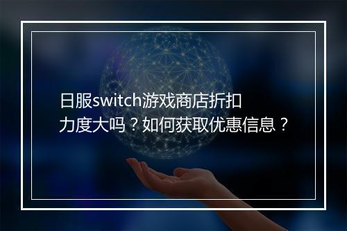 日服switch游戏商店折扣力度大吗？如何获取优惠信息？