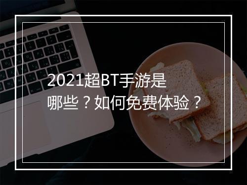 2021超BT手游是哪些？如何免费体验？