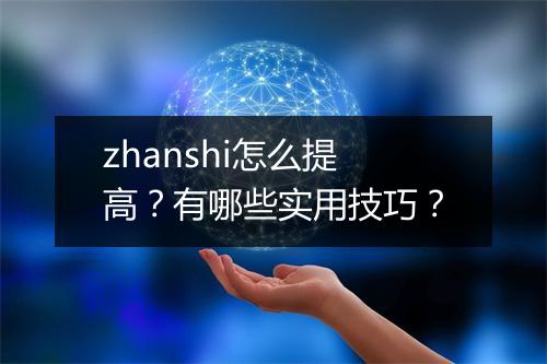 zhanshi怎么提高?有哪些实用技巧?