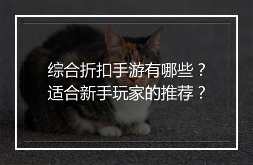 综合折扣手游有哪些?适合新手玩家的推荐?