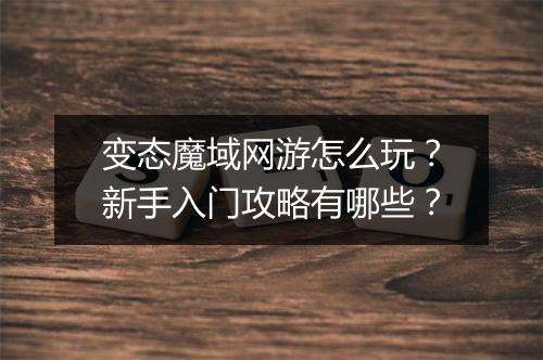 变态魔域网游怎么玩?新手入门攻略有哪些?