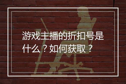 游戏主播的折扣号是什么？如何获取？