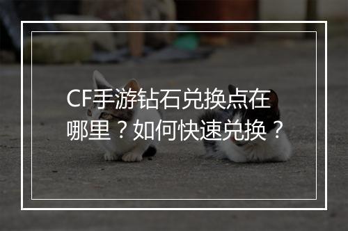 CF手游钻石兑换点在哪里？如何快速兑换？