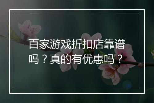 百家游戏折扣店靠谱吗？真的有优惠吗？