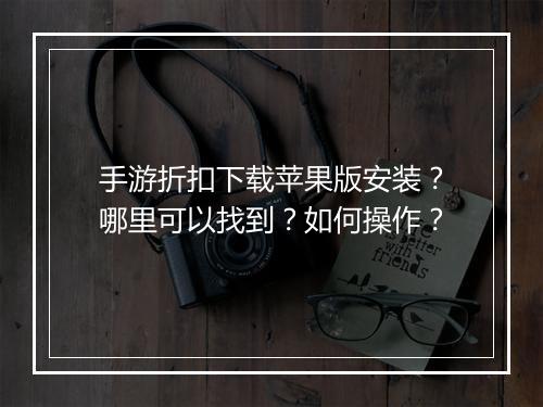 手游折扣下载苹果版安装?哪里可以找到?如何操作?