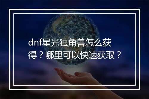 dnf星光独角兽怎么获得？哪里可以快速获取？