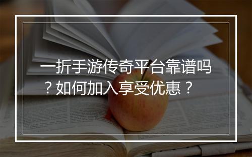 一折手游传奇平台靠谱吗?如何加入享受优惠?