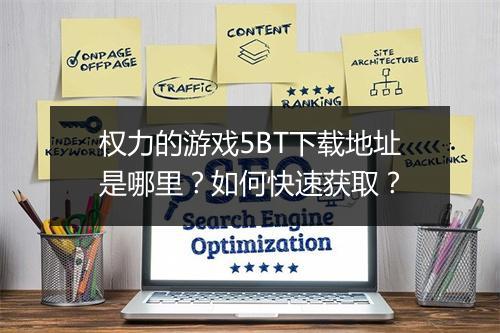 权力的游戏5BT下载地址是哪里?如何快速获取?