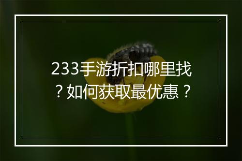 233手游折扣哪里找?如何获取最优惠?