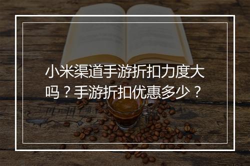 小米渠道手游折扣力度大吗？手游折扣优惠多少？