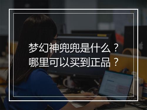 梦幻神兜兜是什么?哪里可以买到正品?