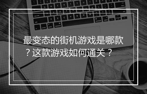 最变态的街机游戏是哪款?这款游戏如何通关?