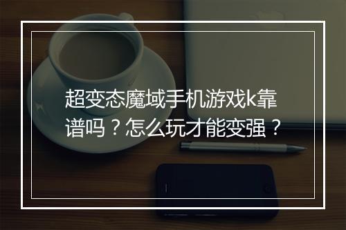 超变态魔域手机游戏k靠谱吗?怎么玩才能变强?