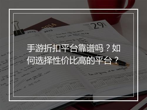 手游折扣平台靠谱吗？如何选择性价比高的平台？