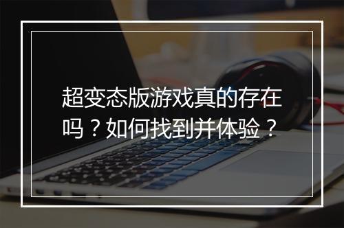 超变态版游戏真的存在吗?如何找到并体验?
