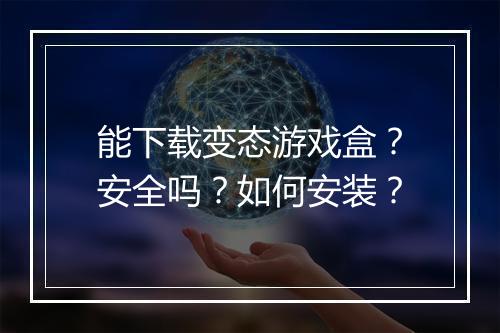 能下载变态游戏盒?安全吗?如何安装?