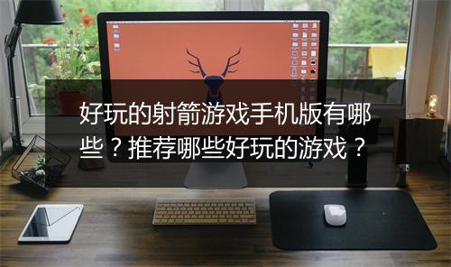 好玩的射箭游戏手机版有哪些？推荐哪些好玩的游戏？