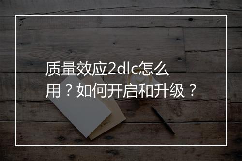 质量效应2dlc怎么用？如何开启和升级？