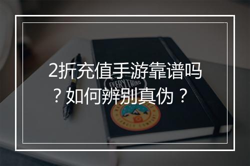 2折充值手游靠谱吗？如何辨别真伪？
