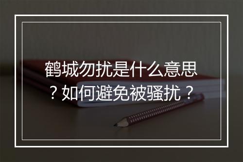 鹤城勿扰是什么意思?如何避免被骚扰?
