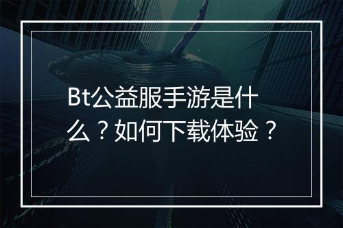 Bt公益服手游是什么？如何下载体验？