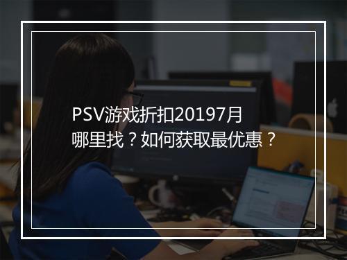 PSV游戏折扣20197月哪里找？如何获取最优惠？